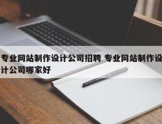 专业网站制作设计公司招聘 专业网站制作设计公司哪家好