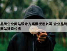品牌企业网站设计方案模板怎么写 企业品牌网站建设价格