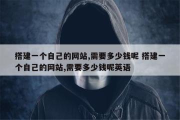 搭建一个自己的网站,需要多少钱呢 搭建一个自己的网站,需要多少钱呢英语