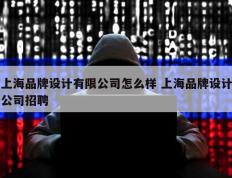 上海品牌设计有限公司怎么样 上海品牌设计公司招聘