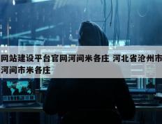 网站建设平台官网河间米各庄 河北省沧州市河间市米各庄