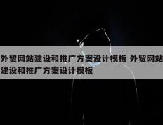 外贸网站建设和推广方案设计模板 外贸网站建设和推广方案设计模板