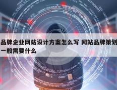 品牌企业网站设计方案怎么写 网站品牌策划一般需要什么