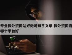 专业做外贸网站好做吗知乎文章 做外贸网店哪个平台好