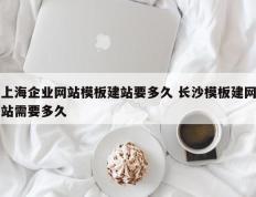 上海企业网站模板建站要多久 长沙模板建网站需要多久