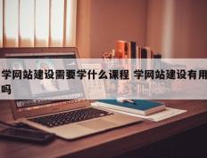 学网站建设需要学什么课程 学网站建设有用吗