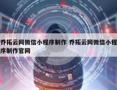 乔拓云网微信小程序制作 乔拓云网微信小程序制作官网