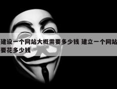 建设一个网站大概需要多少钱 建立一个网站要花多少钱