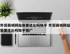 外贸商城网站需要优化吗知乎 外贸商城网站需要优化吗知乎推广