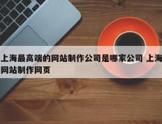 上海最高端的网站制作公司是哪家公司 上海网站制作网页