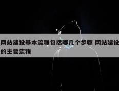 网站建设基本流程包括哪几个步骤 网站建设的主要流程