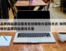 品牌网站建设服务包括哪些内容和方式 如何做好品牌网站建设方案