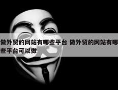 做外贸的网站有哪些平台 做外贸的网站有哪些平台可以做