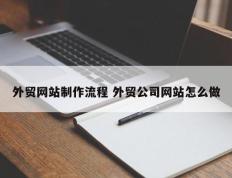 外贸网站制作流程 外贸公司网站怎么做