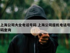 上海公司大全电话号码 上海公司座机电话号码查询