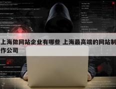 上海做网站企业有哪些 上海最高端的网站制作公司