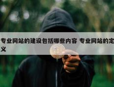 专业网站的建设包括哪些内容 专业网站的定义