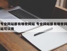 专业网站都有哪些网站 专业网站都有哪些网站可以用