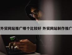 外贸网站推广哪个比较好 外贸网站制作推广