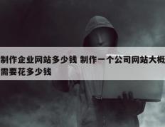 制作企业网站多少钱 制作一个公司网站大概需要花多少钱