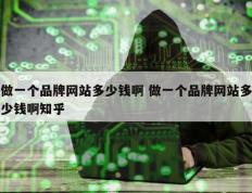 做一个品牌网站多少钱啊 做一个品牌网站多少钱啊知乎