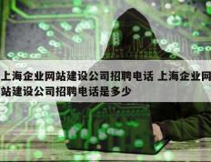 上海企业网站建设公司招聘电话 上海企业网站建设公司招聘电话是多少