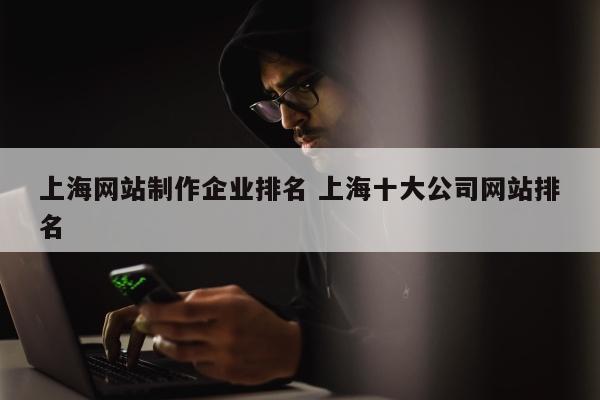 上海网站制作企业排名 上海十大公司网站排名