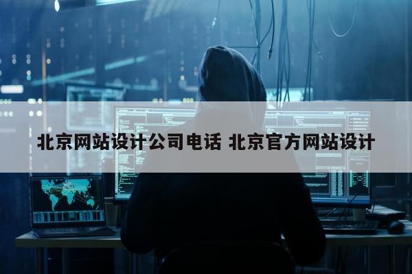 北京网站设计公司电话 北京官方网站设计