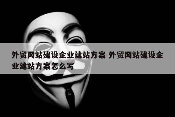 外贸网站建设企业建站方案 外贸网站建设企业建站方案怎么写