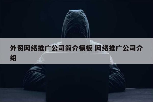 外贸网络推广公司简介模板 网络推广公司介绍