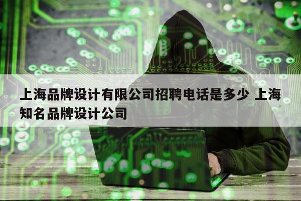 上海品牌设计有限公司招聘电话是多少 上海知名品牌设计公司