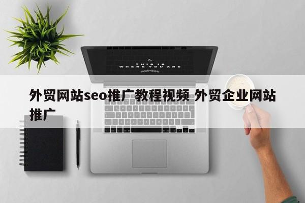 外贸网站seo推广教程视频 外贸企业网站推广