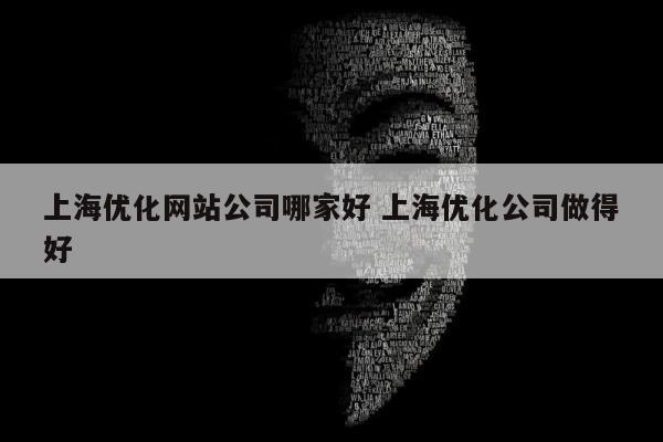 上海优化网站公司哪家好 上海优化公司做得好