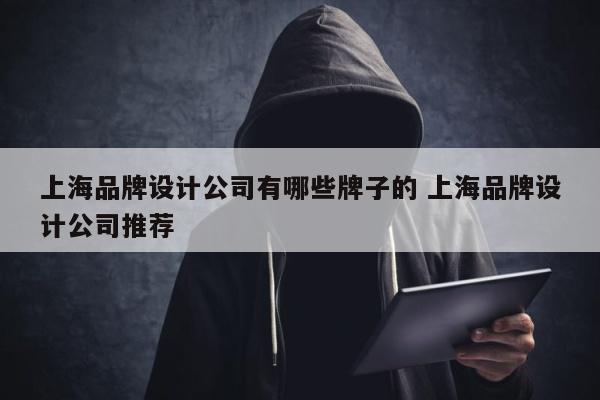 上海品牌设计公司有哪些牌子的 上海品牌设计公司推荐