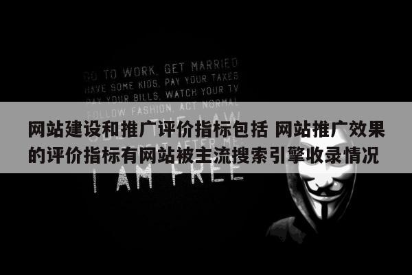 网站建设和推广评价指标包括 网站推广效果的评价指标有网站被主流搜索引擎收录情况