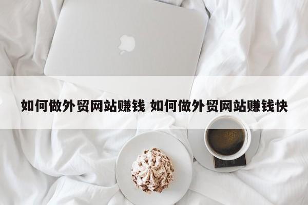 如何做外贸网站赚钱 如何做外贸网站赚钱快