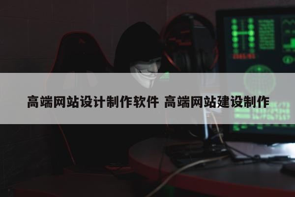 高端网站设计制作软件 高端网站建设制作