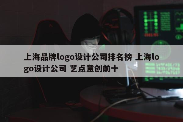 上海品牌logo设计公司排名榜 上海logo设计公司 艺点意创前十