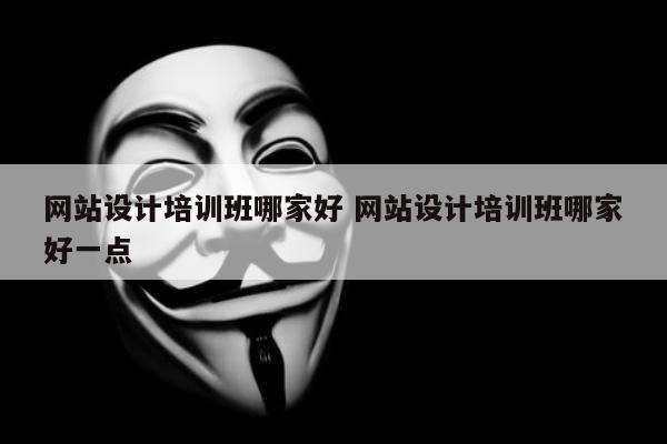 网站设计培训班哪家好 网站设计培训班哪家好一点