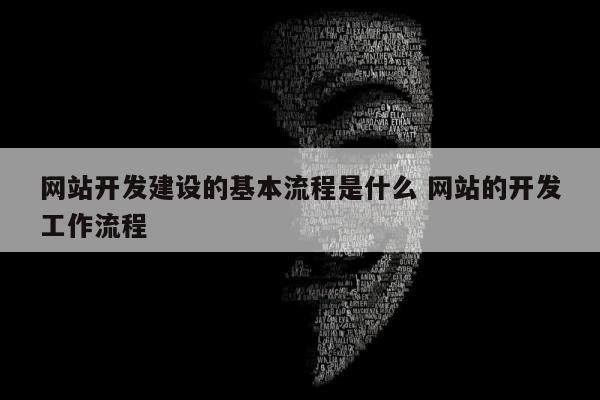 网站开发建设的基本流程是什么 网站的开发工作流程