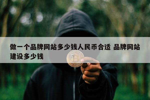 做一个品牌网站多少钱人民币合适 品牌网站建设多少钱