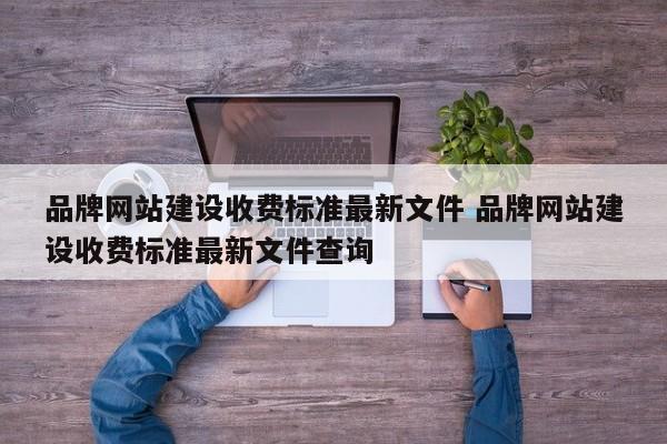 品牌网站建设收费标准最新文件 品牌网站建设收费标准最新文件查询