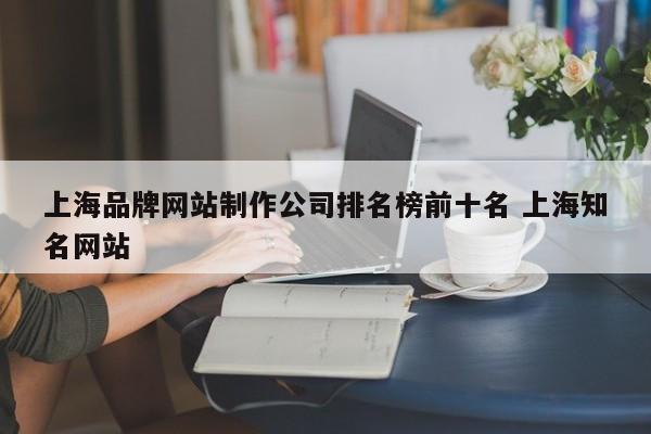 上海品牌网站制作公司排名榜前十名 上海知名网站