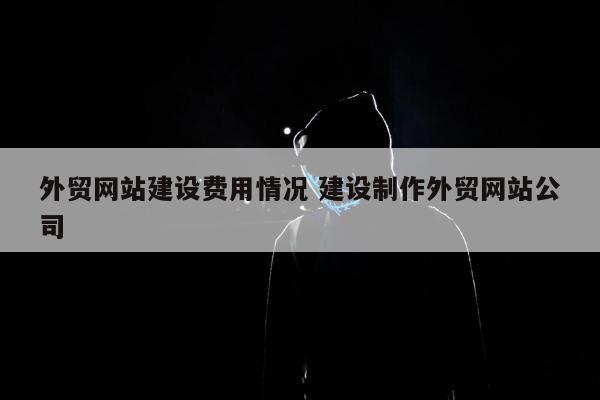 外贸网站建设费用情况 建设制作外贸网站公司