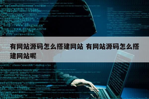 有网站源码怎么搭建网站 有网站源码怎么搭建网站呢