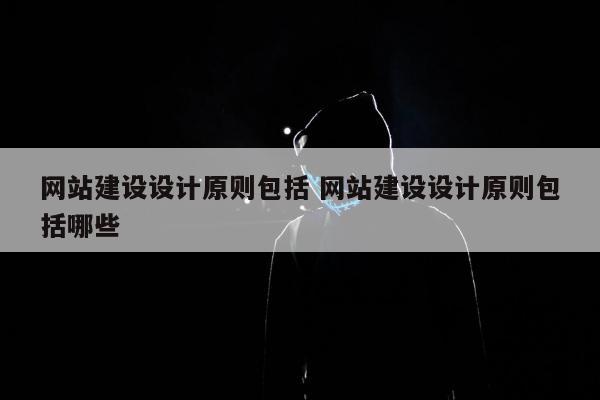 网站建设设计原则包括 网站建设设计原则包括哪些