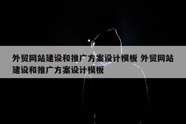 外贸网站建设和推广方案设计模板 外贸网站建设和推广方案设计模板