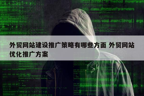 外贸网站建设推广策略有哪些方面 外贸网站优化推广方案