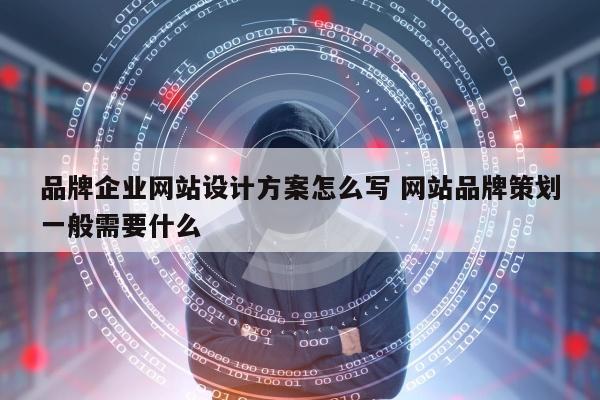 品牌企业网站设计方案怎么写 网站品牌策划一般需要什么