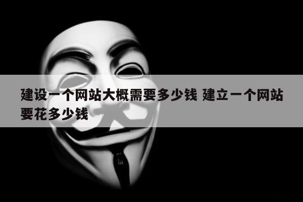 建设一个网站大概需要多少钱 建立一个网站要花多少钱